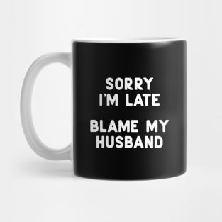 Sorry I'm Late, Blame My Husband Mug